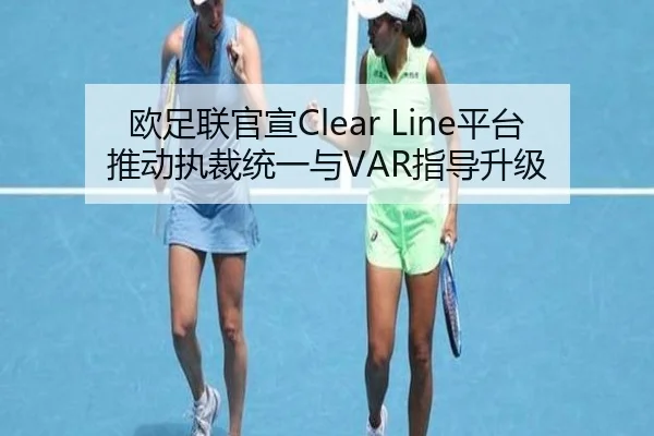 欧足联官宣Clear Line平台推动执裁统一与VAR指导升级 - kaiyun