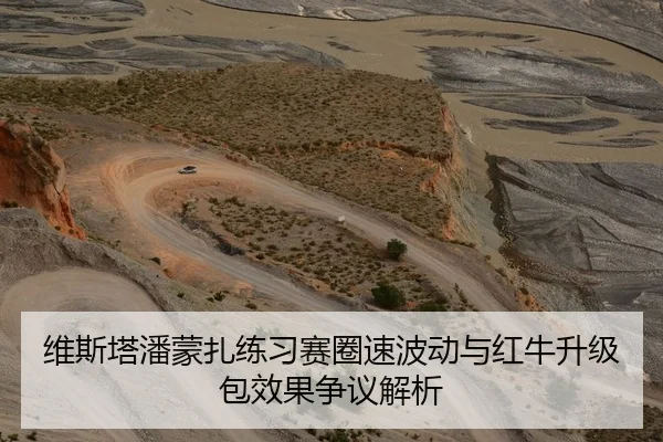 维斯塔潘蒙扎练习赛圈速波动与红牛升级包效果争议解析 | kaiyun