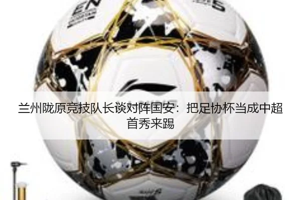 兰州陇原竞技队长谈对阵国安：把足协杯当成中超首秀来踢 | kaiyun