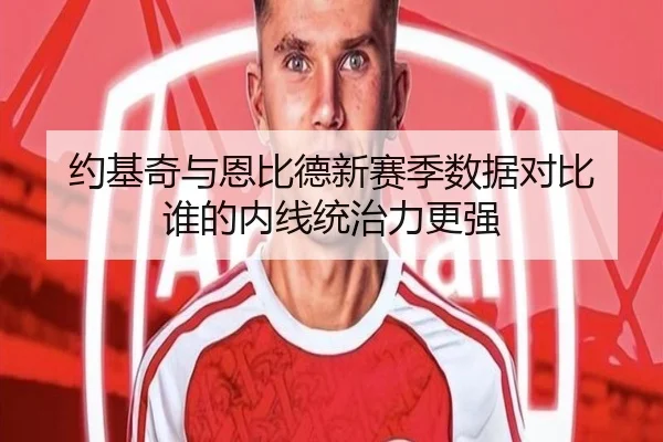 约基奇与恩比德新赛季数据对比 谁的内线统治力更强 | kaiyun