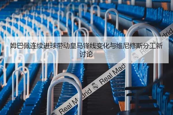 姆巴佩连续进球带动皇马锋线变化与维尼修斯分工新讨论 | kaiyun