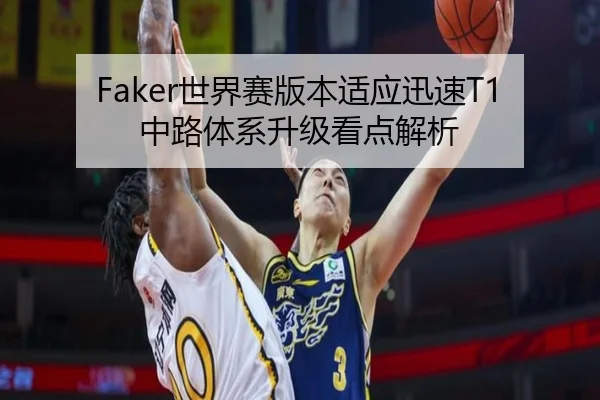 Faker世界赛版本适应迅速T1中路体系升级看点解析 | kaiyun